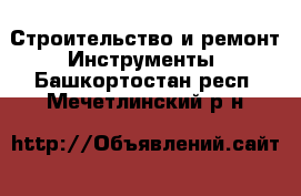 Строительство и ремонт Инструменты. Башкортостан респ.,Мечетлинский р-н